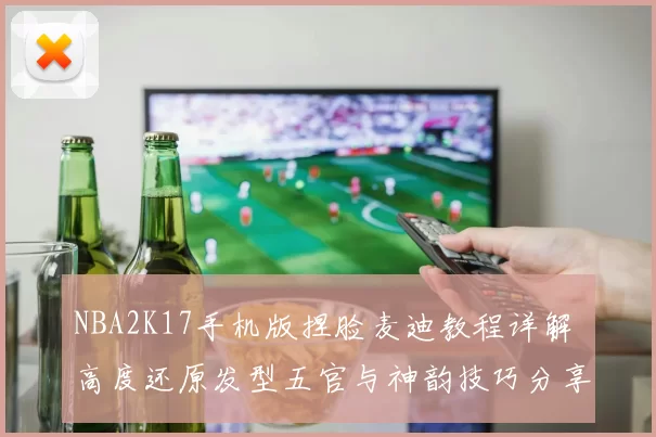 NBA2K17手机版捏脸麦迪教程详解 高度还原发型五官与神韵技巧分享