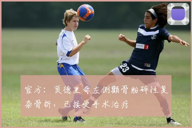 官方：莫德里奇左侧颧骨粉碎性复杂骨折，已接受手术治疗