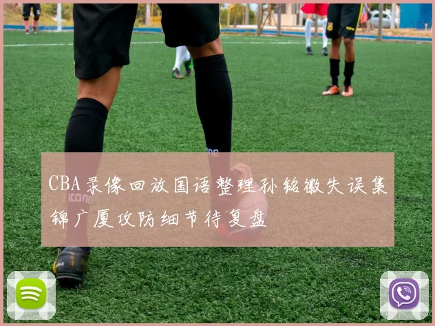 CBA录像回放国语整理孙铭徽失误集锦广厦攻防细节待复盘