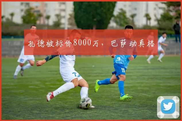 孔德被标价8000万，巴萨动真格