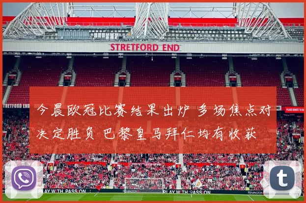 今晨欧冠比赛结果出炉 多场焦点对决定胜负 巴黎皇马拜仁均有收获