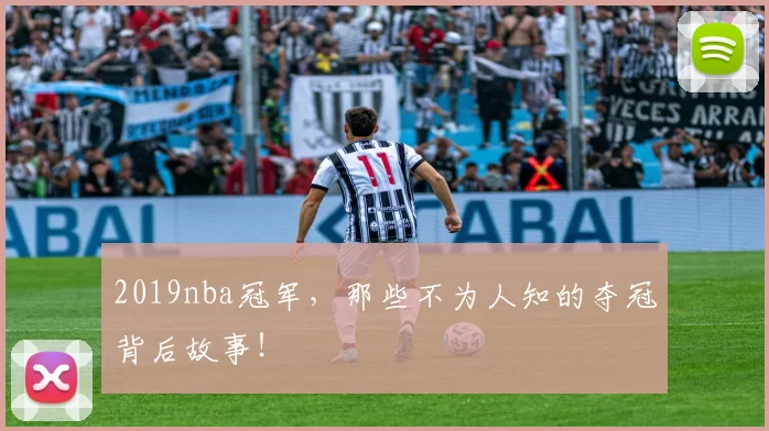 2019nba冠军，那些不为人知的夺冠背后故事！