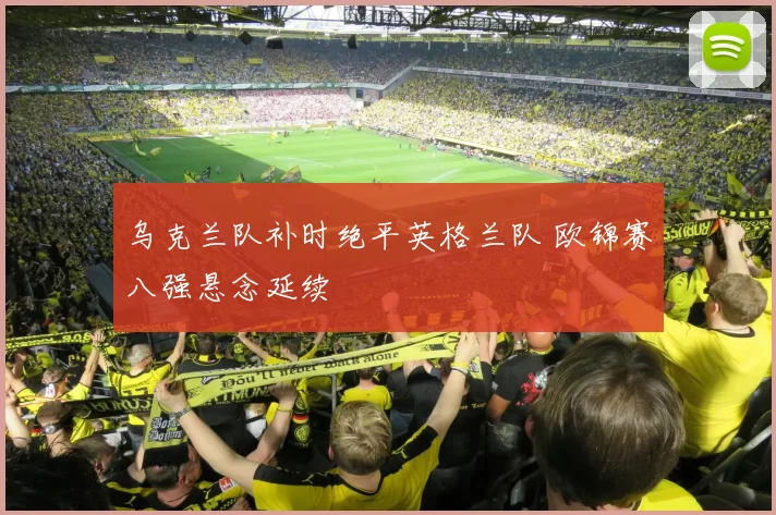 乌克兰队补时绝平英格兰队 欧锦赛八强悬念延续