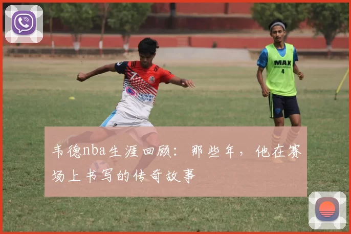 韦德nba生涯回顾:那些年,他在赛场上书写的传奇故事