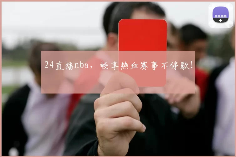 24直播nba，畅享热血赛事不停歇！