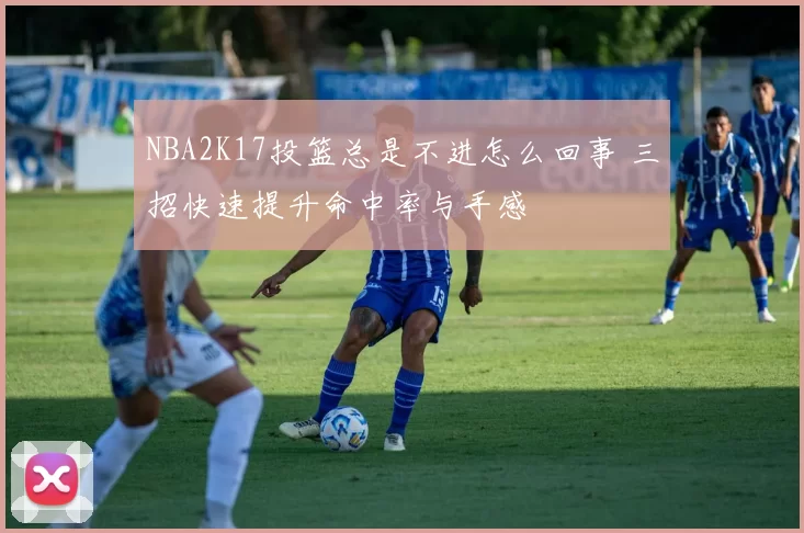 NBA2K17投篮总是不进怎么回事 三招快速提升命中率与手感