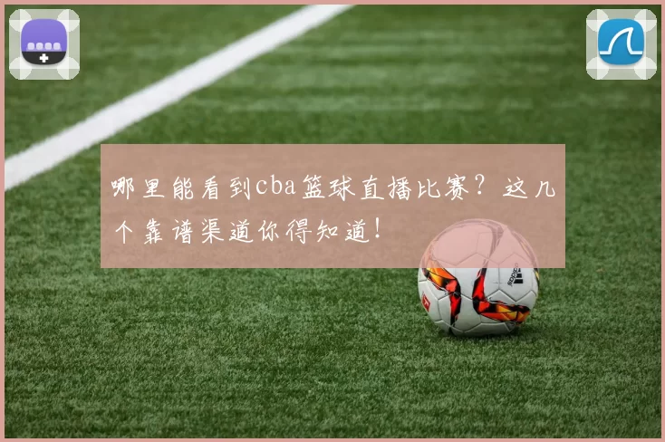哪里能看到cba篮球直播比赛？这几个靠谱渠道你得知道！
