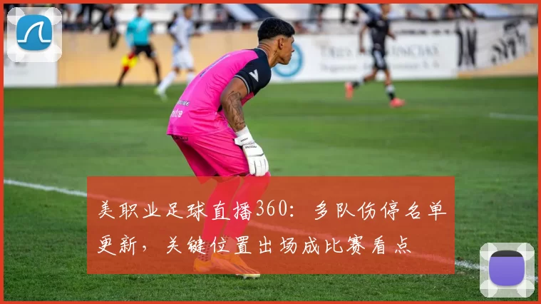 美职业足球直播360：多队伤停名单更新，关键位置出场成比赛看点
