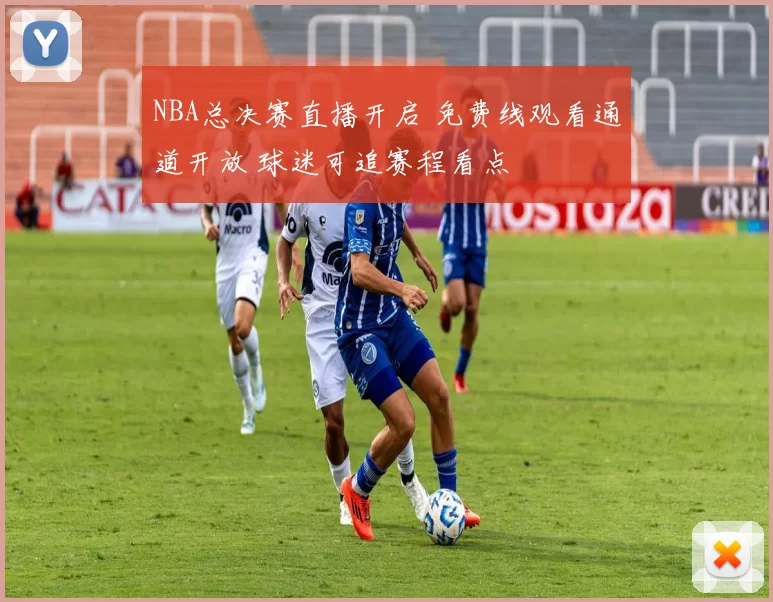 NBA总决赛直播开启 免费线观看通道开放 球迷可追赛程看点