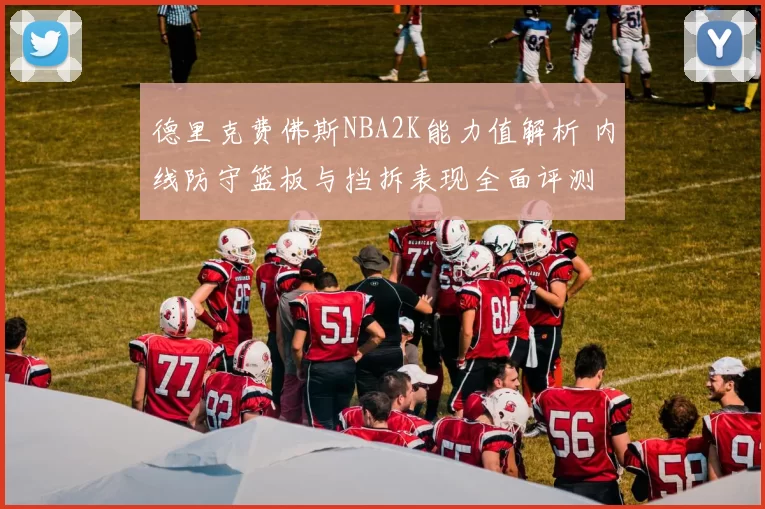德里克费佛斯NBA2K能力值解析 内线防守篮板与挡拆表现全面评测