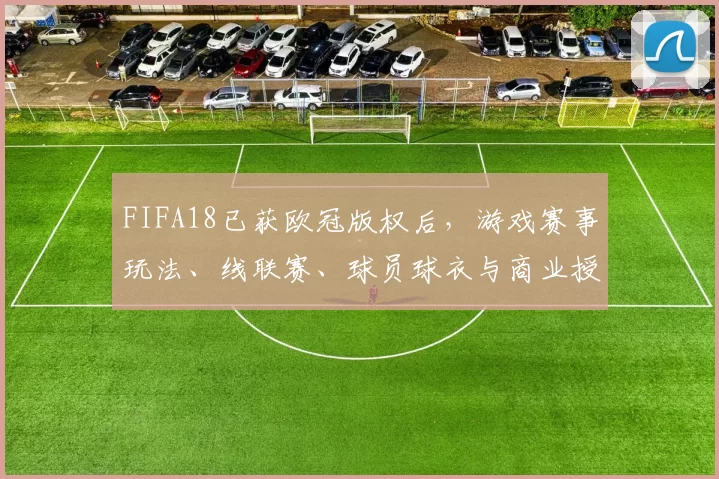 FIFA18已获欧冠版权后，游戏赛事玩法、线联赛、球员球衣与商业授权变更影响分析