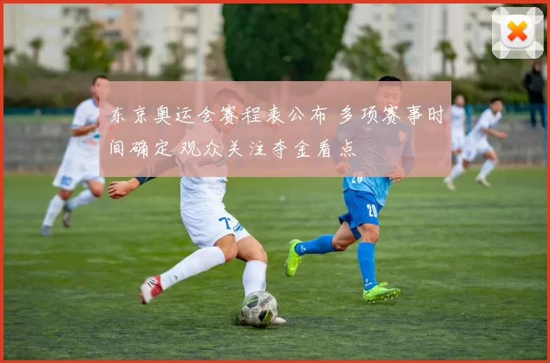 东京奥运会赛程表公布 多项赛事时间确定 观众关注夺金看点