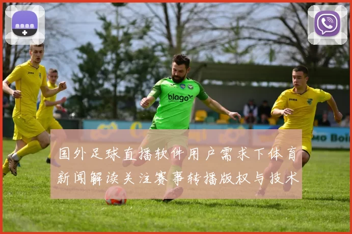 国外足球直播软件用户需求下体育新闻解读关注赛事转播版权与技术稳定性