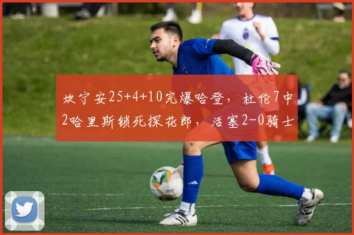 坎宁安25+4+10完爆哈登，杜伦7中2哈里斯锁死探花郎，活塞2-0骑士