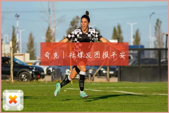 奇克丨社媒发图报平安