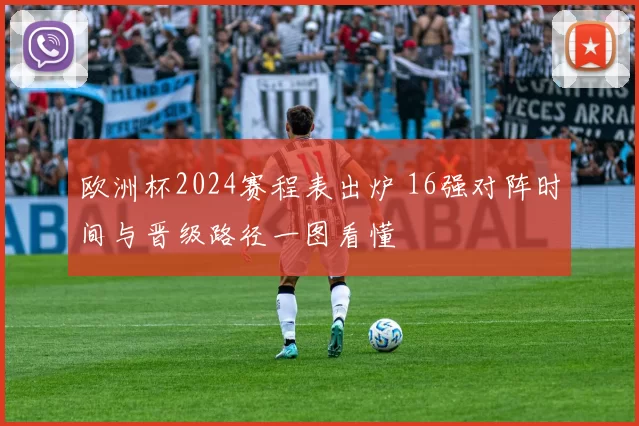 欧洲杯2024赛程表出炉 16强对阵时间与晋级路径一图看懂