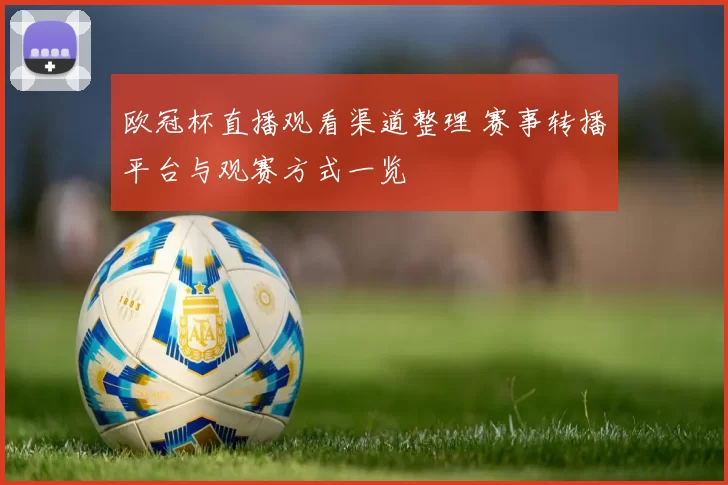 欧冠杯直播观看渠道整理 赛事转播平台与观赛方式一览