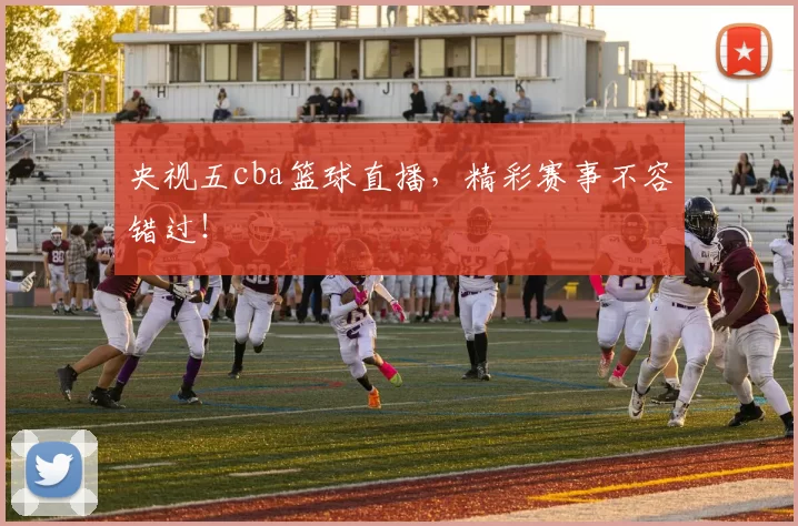 央视五cba篮球直播，精彩赛事不容错过！