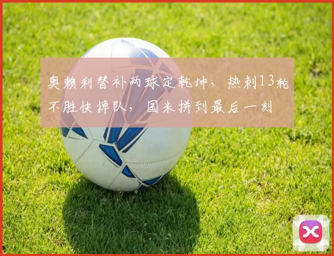 奥赖利替补两球定乾坤，热刺13轮不胜快掉队，国米拼到最后一刻