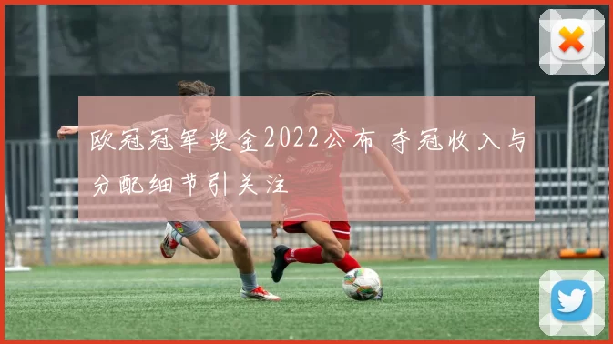 欧冠冠军奖金2022公布 夺冠收入与分配细节引关注