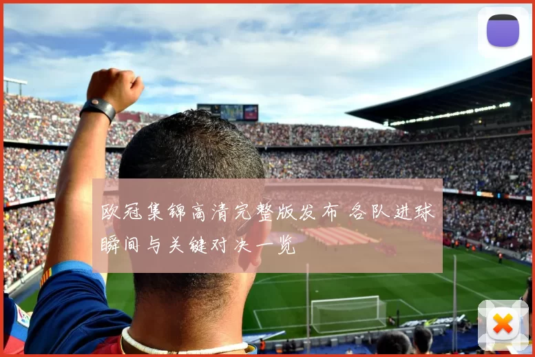 欧冠集锦高清完整版发布 各队进球瞬间与关键对决一览