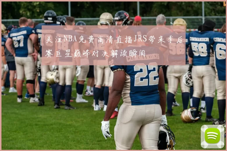关注NBA免费高清直播JRS带来季后赛巨星巅峰对决解读瞬间