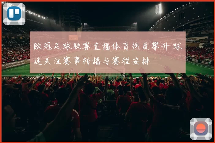 欧冠足球联赛直播体育热度攀升 球迷关注赛事转播与赛程安排