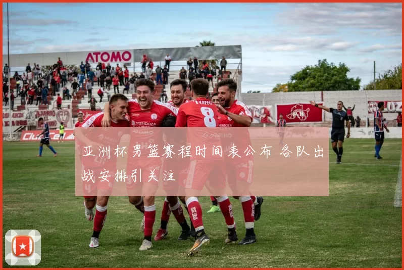 亚洲杯男篮赛程时间表公布 各队出战安排引关注