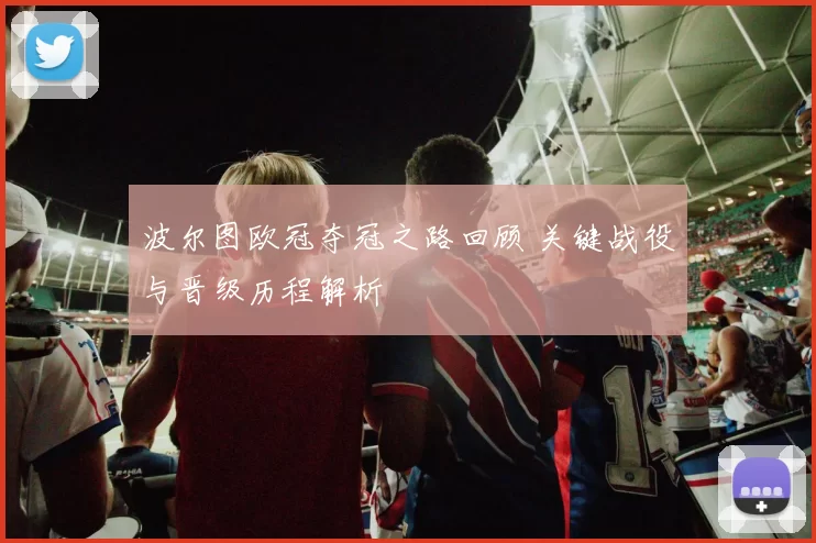 波尔图欧冠夺冠之路回顾 关键战役与晋级历程解析