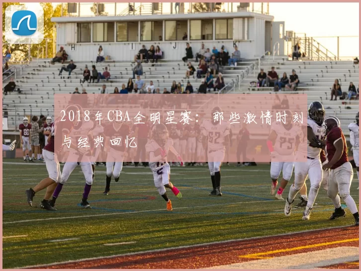 2018年CBA全明星赛：那些激情时刻与经典回忆