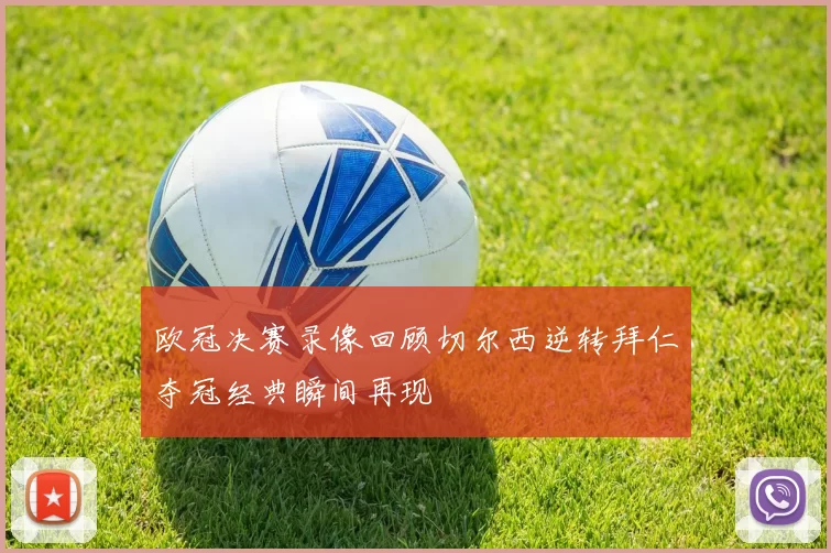 欧冠决赛录像回顾切尔西逆转拜仁夺冠经典瞬间再现