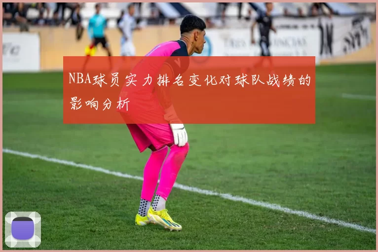 NBA球员实力排名变化对球队战绩的影响分析
