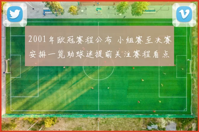 2001年欧冠赛程公布 小组赛至决赛安排一览助球迷提前关注赛程看点
