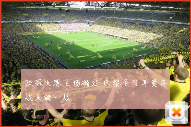 欧冠决赛主场确定 巴黎圣日耳曼备战关键一战