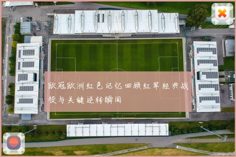 欧冠欧洲红色记忆回顾红军经典战役与关键逆转瞬间