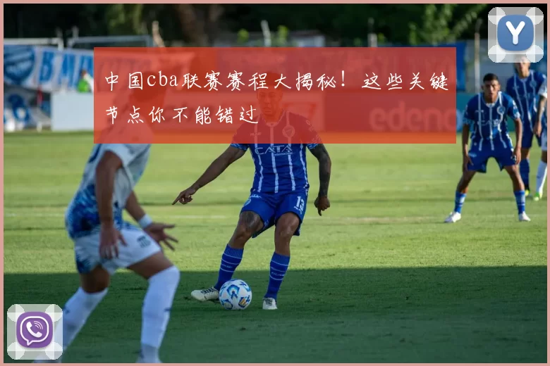 中国cba联赛赛程大揭秘！这些关键节点你不能错过