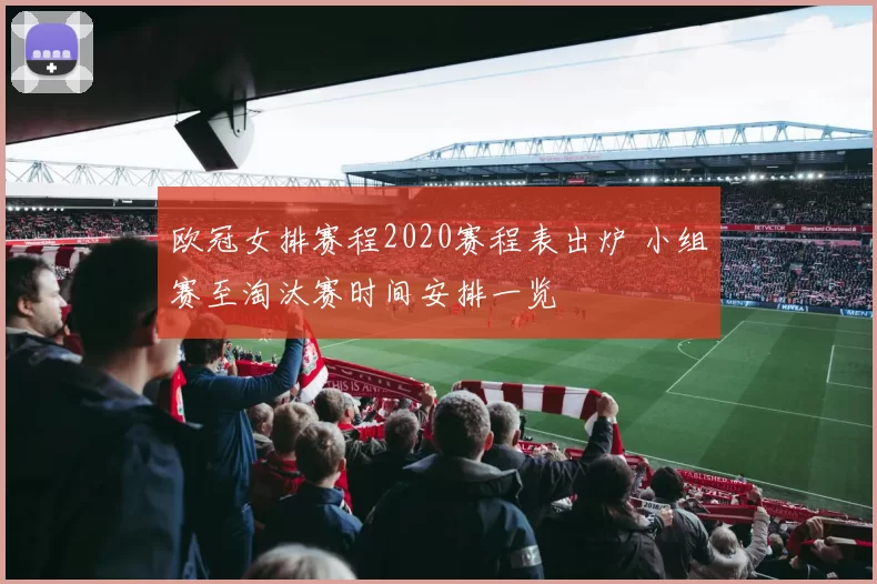 欧冠女排赛程2020赛程表出炉 小组赛至淘汰赛时间安排一览