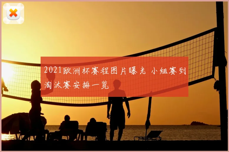 2021欧洲杯赛程图片曝光 小组赛到淘汰赛安排一览
