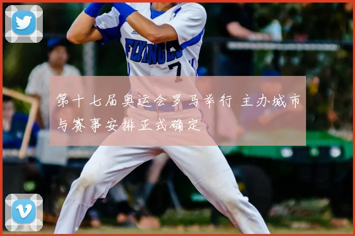 第十七届奥运会罗马举行 主办城市与赛事安排正式确定
