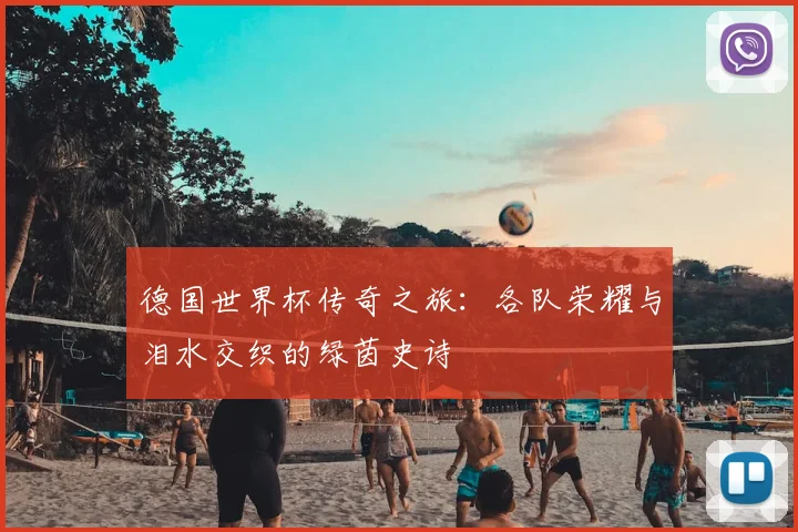 德国世界杯传奇之旅：各队荣耀与泪水交织的绿茵史诗