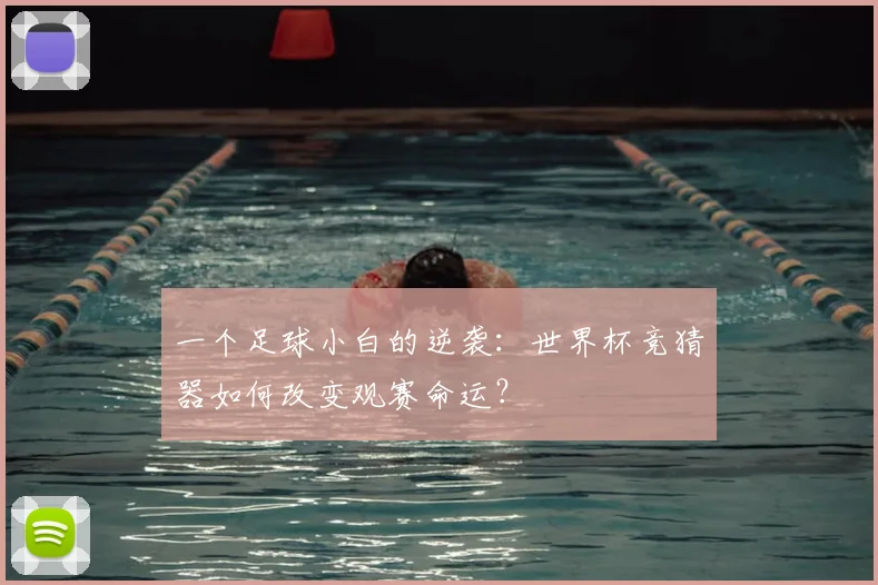 一个足球小白的逆袭：世界杯竞猜器如何改变观赛命运？