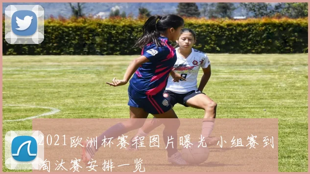 2021欧洲杯赛程图片曝光 小组赛到淘汰赛安排一览