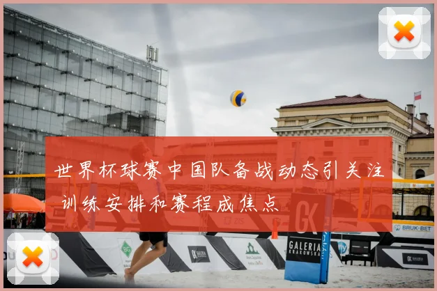 世界杯球赛中国队备战动态引关注 训练安排和赛程成焦点