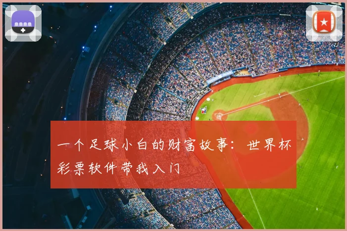 一个足球小白的财富故事：世界杯彩票软件带我入门
