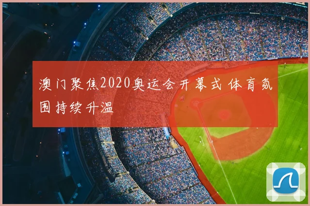 澳门聚焦2020奥运会开幕式 体育氛围持续升温
