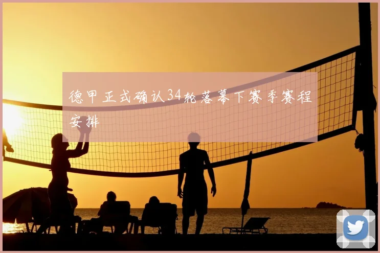 德甲正式确认34轮落幕下赛季赛程安排