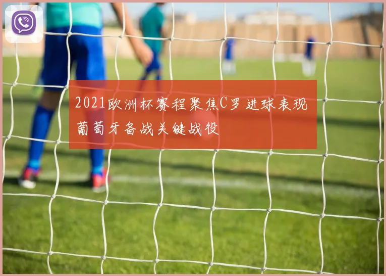 2021欧洲杯赛程聚焦C罗进球表现 葡萄牙备战关键战役