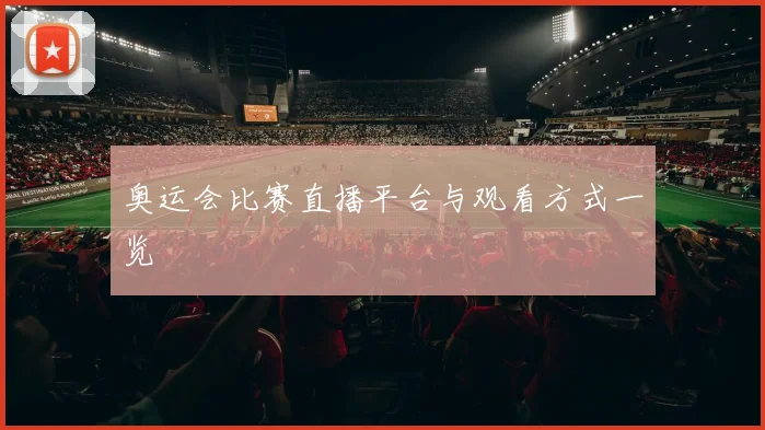 奥运会比赛直播平台与观看方式一览