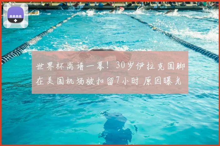 世界杯离谱一幕！30岁伊拉克国脚在美国机场被扣留7小时 原因曝光