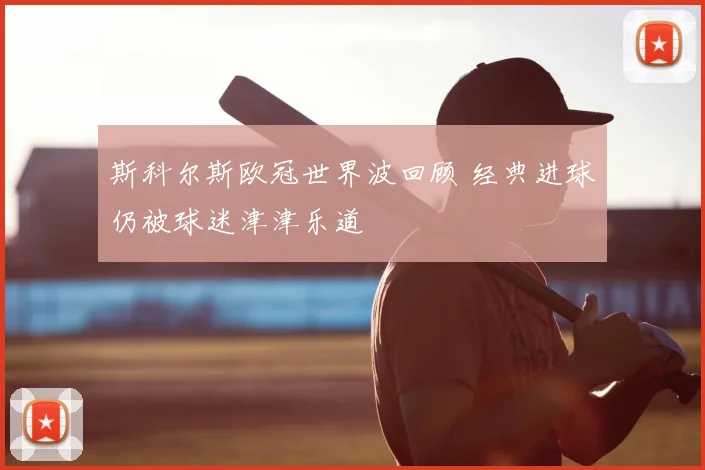 斯科尔斯欧冠世界波回顾 经典进球仍被球迷津津乐道